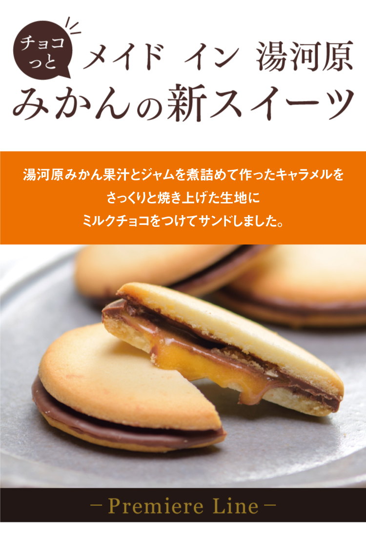 チョコっと メイドイン湯河原 みかんの新スイーツ 湯河原みかん果汁とジャムを煮詰めて作ったキャラメルを さっくりと焼き上げた生地に ミルクチョコをつけてサンドしました。 Premiere Line
